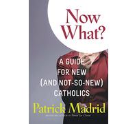 Now What?: A Guide for New (and Not-So-New) Catholics (New Edition)