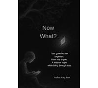 Now What?: I am gone but not forgotten. From me to you. A letter of hope while living through loss.