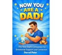 NOW YOU ARE A DAD!: The New Dad’s Companion for Emotional Support and Connection
