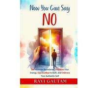 Now You Can Say NO: Set Healthier Boundaries, Prioritize Your Energy, Say Goodbye to Guilt, and Embrace Your Authentic Self