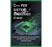 Nozioni di base di C++ per sistemi embedded: 70 esercizi sull'interfaccia del microcontrollore con GPIO, interrupt e interazioni hardware di base