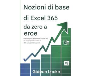 Nozioni di base di Excel 365: da zero a eroe: Padroneggiare i fondamenti di Excel 365 per una gestione e un'analisi dei dati senza interruzioni