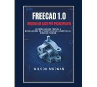 Nozioni di base di FreeCAD 1.0 per principianti: Introduzione pratica alla modellazione 3D, alla progettazione parametrica e al disegno tecnico