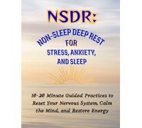 NSDR: Non-Sleep Deep Rest for Stress, Anxiety, and Sleep: 10-20 Minute Guided Practices to Reset Your Nervous System, Calm the Mind, and Restore Energy