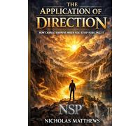 NSP™ THE APPLICATION OF DIRECTION: How Change Happens When You Stop Forcing It: 1