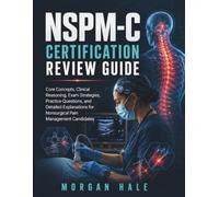NSPM-C Certification Review Guide: Core Concepts, Clinical Reasoning, Exam Strategies, Practice Questions, and Detailed Explanations for Nonsurgical Pain Management Candidates