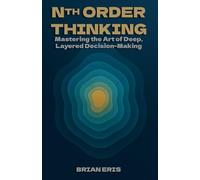 Nth Order Thinking: Mastering the Art of Deep, Layered Decision-Making