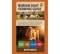 nubian Goat Farming Guide: Step- by - Step Practical Guidance for Beginners with Advanced Insights for Experienced Keepers; choosing Housing, Feeds, ... for Maximum Profit and Reliable Income