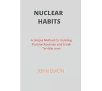 NUCLEAR HABITS: A Simple Method for Building Positive Routines and Break Terrible Ones