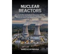 Nuclear Reactors: How Chicago Pile-1 and the Nuclear Navy Led to Chernobyl, Fukushima, and the Small Modular and Fusion Reactors That Became the Hidden Power Behind Modern Civilization