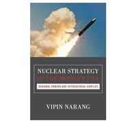 Nuclear Strategy in the Modern Era: Regional Powers and International Conflict