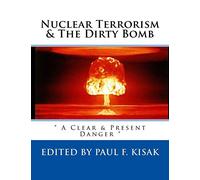 Nuclear Terrorism & The Dirty Bomb: " A Clear & Present Danger ": Volume 4