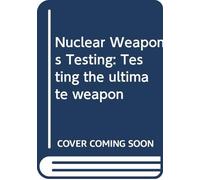Nuclear Weapons Testing: Testing the ultimate weapon