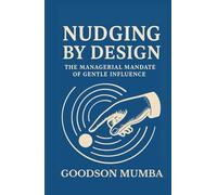 NUDGING BY DESIGN: THE MANAGERIAL MANDATE OF GENTLE INFLUENCE