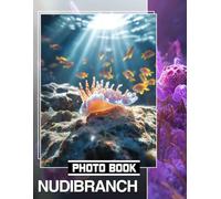 Nudibranch Photo Book: Explore The Underwater World With 40 Stunning Images Of Colorful Sea Slugs For Marine Life Enthusiasts
