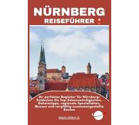 NÜRNBERG REISEFÜHRER: Ihr perfekter Begleiter für Nürnberg: Entdecken Sie Top-Sehenswürdigkeiten, Geheimtipps, regionale Spezialitäten, Museen und sorgfältig zusammengestellte Routen