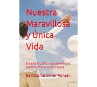 Nuestra Maravillosa y Única Vida: Ensayos filosóficos sobre verdades científicamente comprobadas