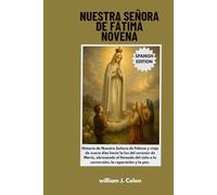 NUESTRA SEÑORA DE FÁTIMA NOVENA: Historia de Nuestra Señora de Fátima y viaje de nueve días hacia la luz del corazón de María, abrazando el llamado del cielo a la conversión, la reparación y la paz.