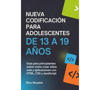NUEVA CODIFICACIÓN PARA ADOLESCENTES DE 13 A 19 AÑOS: Guía para principiantes sobre cómo crear sitios web y aplicaciones con HTML, CSS y JavaScript
