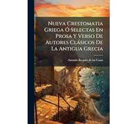 Nueva Crestomatia Griega Ã" Selectas En Prosa Y Verso De Autores Clàsicos De La Antigua Grecia