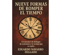 Nueve Formas De Romper El Tiempo: Mosaico de diálogos, de traiciones y la verdad que se repite