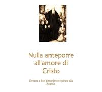 Nulla anteporre a Cristo: Novena a San Benedetto ispirata alla Regola di San Benedetto per ottenere grazie e benedizioni