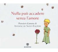 Nulla può accadere senza l'amore... Pensieri d'amore di Antoine de Saint-Exupéry. Ediz. illustrata