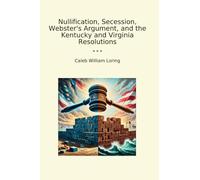 Nullification, Secession, Webster's Argument, and the Kentucky and Virginia Resolutions