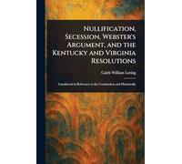 Nullification, Secession, Webster's Argument, and the Kentucky and Virginia Resolutions