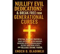 NULLIFY EVIL DEDICATIONS & BREAK FREE FROM GENERATIONAL CURSES: SPIRITUAL WARFARE PRAYERS TO CANCEL WITCHCRAFT ALTAR MARKINGS, OVERCOME OCCULT PRONOUNCEMENTS, DESTROY MONITORING SPIRITS