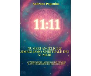Numeri angelici & Simbolismo spirituale dei numeri: Numeri angelici, numeri doppi e messaggi celesti - Scopri il vero significato di 11:11 e apri la tua coscienza alla guida degli angeli