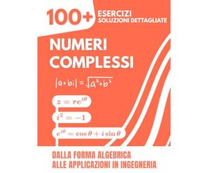 Numeri Complessi: 100+ Esercizi Svolti con Soluzioni Dettagliate | Dalla Forma Algebrica alle Applicazioni in Ingegneria