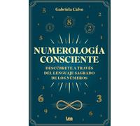 Numerología consciente: Descúbrete a través del lenguaje sagrado de los números