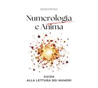 NUMEROLOGIA E ANIMA guida alla lettura dei numeri. Relazione anima Numeri: Significato dei Numeri, delle Relazioni della Compatibilità di Coppia, della casa e del quotidiano