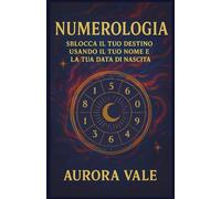 Numerologia: Sblocca il tuo Destino usando il tuo Nome e la tua Data di Nascita
