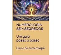 NUMEROLOGIA SEM SEGREDOS. Um guia passo a passo: Curso de numerologia