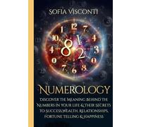 Numerology: Discover The Meaning Behind The Numbers in Your life & Their Secrets to Success, Wealth, Relationships, Fortune Telling & Happiness