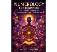 Numerology for Beginners - The Complete Guide to Life Path Numbers, Karma and Destiny