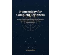 Numerology for Complete Beginners: A Simple Guide to Life Path Numbers, Angel Numbers, Personal Year Numbers, and Self-Discovery