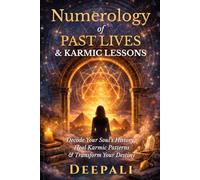 Numerology of Past Lives & Karmic Lessons: Decode Your Soul’s History, Heal Karmic Patterns and Transform Your Destiny