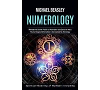Numerology: Spiritual Meaning of Numbers Including (Reveal the Secret Power of Numbers and Discover How Numerological Divination is Connected to Astrology)