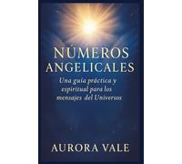 NÚMEROS ANGELICALES: Una Guía Práctica y Espiritual para los Mensajes del Universo