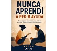 NUNCA APRENDÍ A PEDIR AYUDA: Cómo romper el aislamiento, superar el miedo y construir relaciones más auténticas y saludables