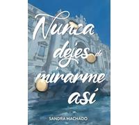 Nunca dejes de mirarme así: Una novela romántica sobre el poder del amor, la esperanza y la resiliencia, que te hará viajar, emocionar y suspirar.