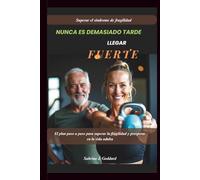 NUNCA ES TARDE PARA HACERSE FUERTE (Superar el síndrome de fragilidad): El plan paso a paso para superar la fragilidad y prosperar en la vida adulta