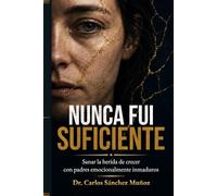 Nunca fui suficiente: Sanar la herida de crecer con padres emocionalmente inmaduros
