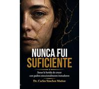 Nunca fui suficiente: Sanar la herida de crecer con padres emocionalmente inmaduros