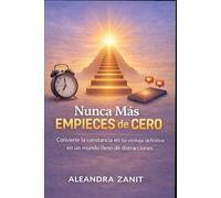 Nunca Más Empieces de Cero: Convierte la constancia en tu ventaja definitiva en un mundo lleno de distracciones