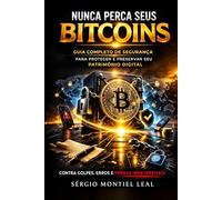 NUNCA PERCA SEUS BITCOINS: GUIA COMPLETO DE SEGURANÇA PARA PROTEGER E PRESERVAR SEU PATRIMÔNIO DIGITAL CONTRA GOLPES, ERROS E PERDAS IRREVERSÍVEIS