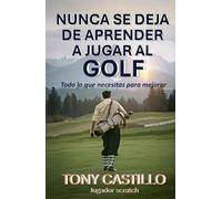 NUNCA SE DEJA DE APRENDER A JUGAR AL GOLF: Todo lo que necesitas para mejorar